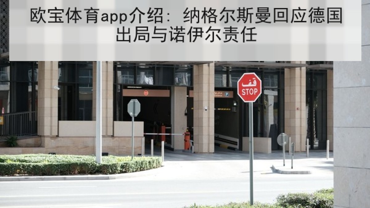 欧宝体育app介绍: 纳格尔斯曼回应德国出局与诺伊尔责任 欧宝体育app介绍: 纳格尔斯曼回应德国出局与诺伊尔责任