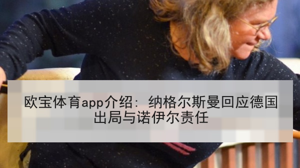 欧宝体育app介绍: 纳格尔斯曼回应德国出局与诺伊尔责任 欧宝体育app介绍: 纳格尔斯曼回应德国出局与诺伊尔责任