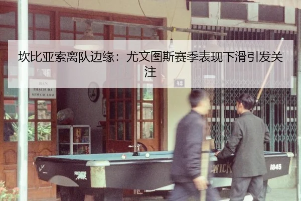 坎比亚索离队边缘：尤文图斯赛季表现下滑引发关注
