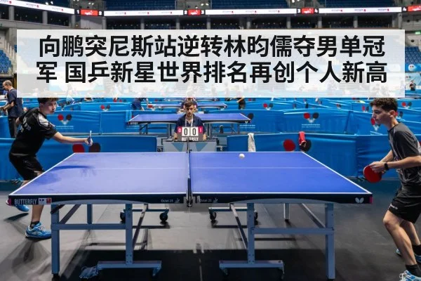 向鹏突尼斯站逆转林昀儒夺男单冠军 国乒新星世界排名再创个人新高