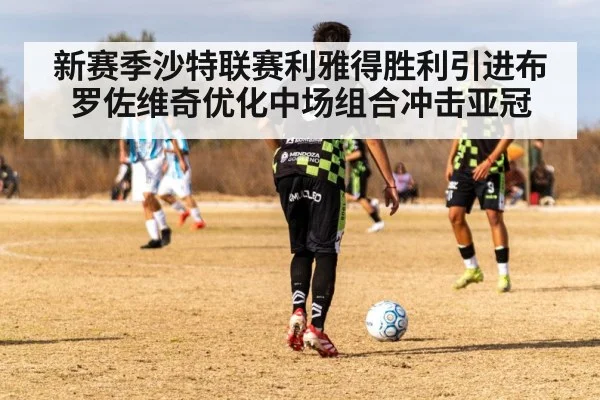 新赛季沙特联赛利雅得胜利引进布罗佐维奇优化中场组合冲击亚冠