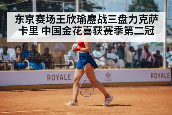 东京赛场王欣瑜鏖战三盘力克萨卡里 中国金花喜获赛季第二冠