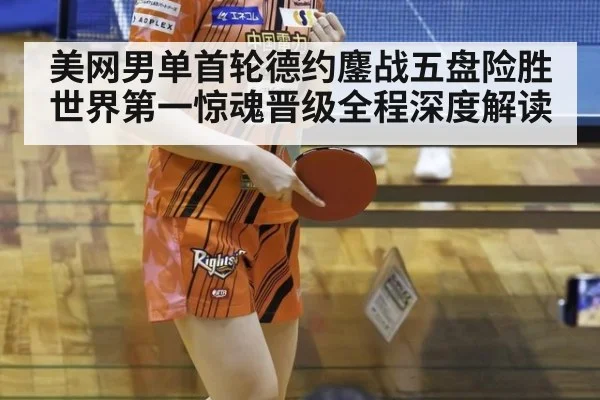 美网男单首轮德约鏖战五盘险胜世界第一惊魂晋级全程深度解读