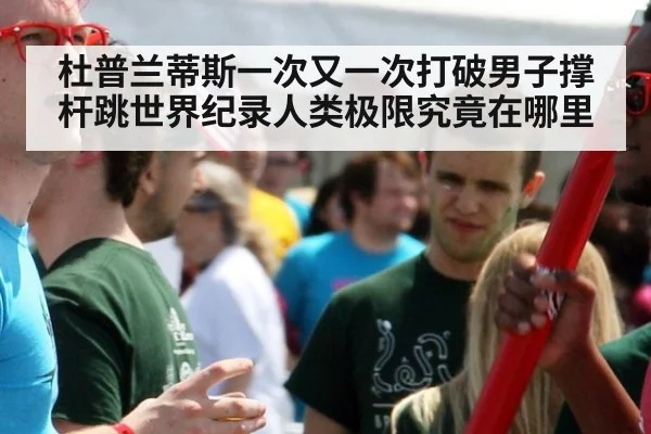 杜普兰蒂斯一次又一次打破男子撑杆跳世界纪录人类极限究竟在哪里