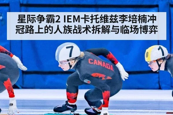 星际争霸2 IEM卡托维兹李培楠冲冠路上的人族战术拆解与临场博弈